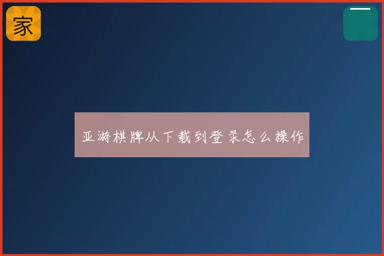 亚游棋牌从下载到登录怎么操作