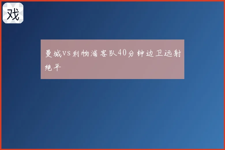 曼城vs利物浦客队40分钟边卫远射绝平