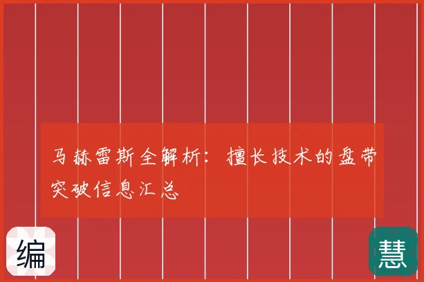 马赫雷斯全解析:擅长技术的盘带突破信息汇总