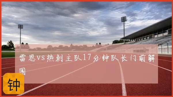 雷恩vs热刺主队17分钟队长门前解围