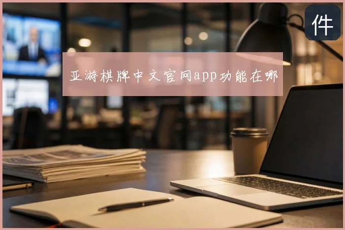 亚游棋牌中文官网app功能在哪