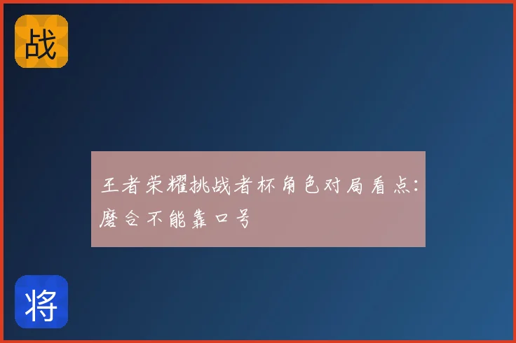 王者荣耀挑战者杯角色对局看点:磨合不能靠口号