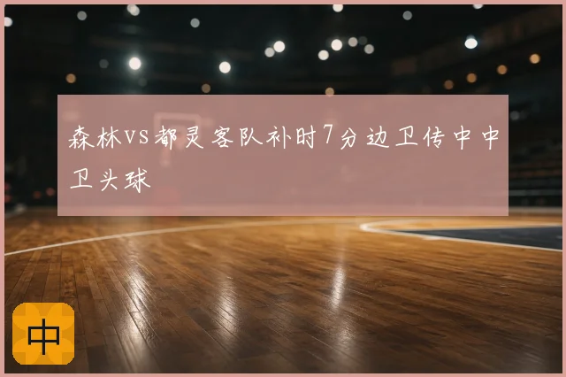 森林vs都灵客队补时7分边卫传中中卫头球